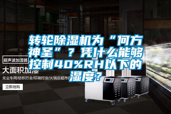 轉輪91看片在线下载機為“何方神聖”？憑什麽能夠控製40%RH以下的濕度？