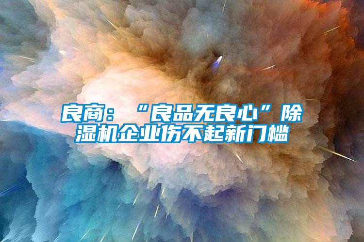 良商：“良品無良心”91看片在线下载機企業傷不起新門檻