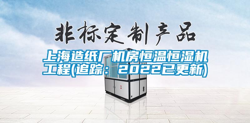 上海造紙廠機房恒溫恒濕機工程(追蹤：2022已更新)