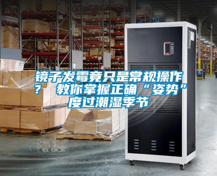鏡子發黴竟隻是常規操作？ 教你掌握正確“姿勢”度過潮濕季節