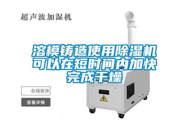 溶模鑄造使用91看片在线下载機可以在短時間內加快完成幹燥