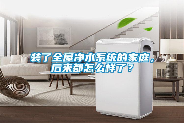 裝了全屋淨水係統的家庭，後來都怎麽樣了？