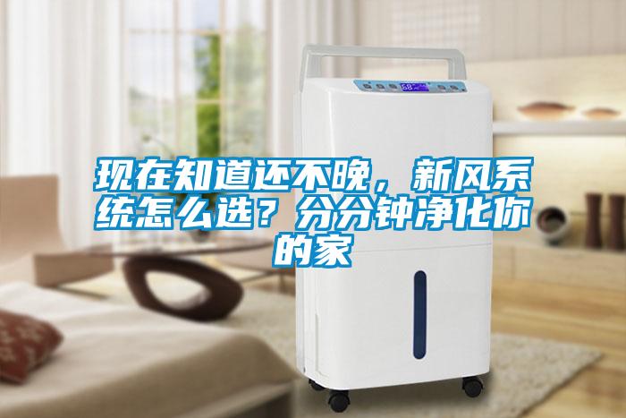 現在知道還不晚，新風係統怎麽選？分分鍾淨化你的家