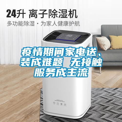 疫情期間家電送、裝成難題 無接觸服務成主流