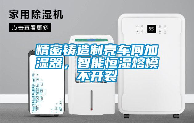 精密鑄造製殼車間加濕器，智能恒濕熔模不開裂