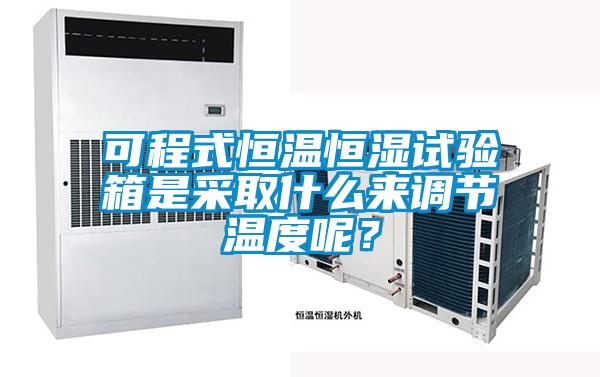 可程式恒溫恒濕試驗箱是采取什麽來調節溫度呢？
