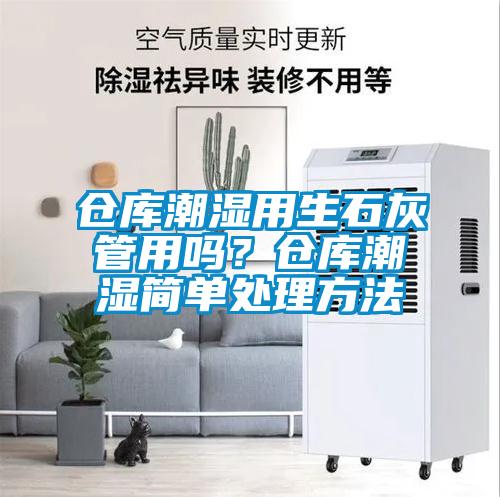 倉庫潮濕用生石灰管用嗎？倉庫潮濕簡單處理方法