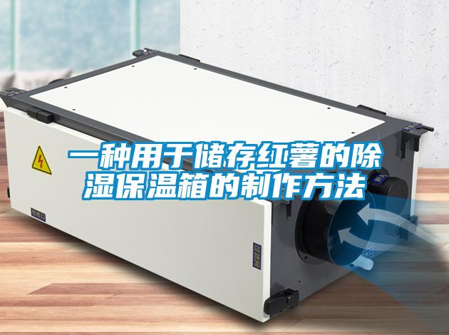 一種用於儲存紅薯的91看片在线下载保溫箱的製作方法