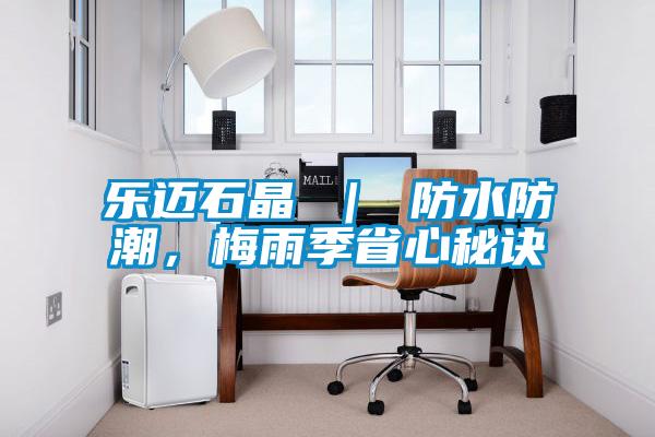 樂邁石晶 ｜ 防水防潮，梅雨季省心秘訣