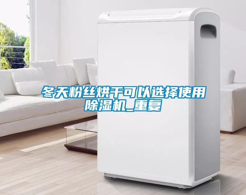 冬天粉絲烘幹可以選擇使用91看片在线下载機_重複