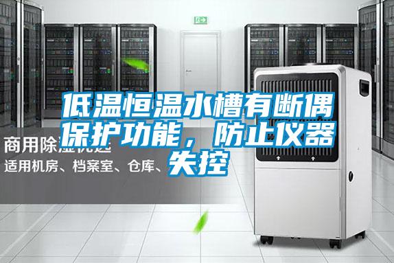 低溫恒溫水槽有斷偶保護功能，防止儀器失控