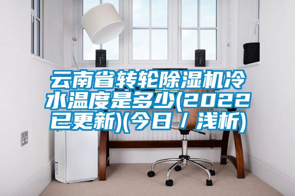 雲南省轉輪91看片在线下载機冷水溫度是多少(2022已更新)(今日／淺析)