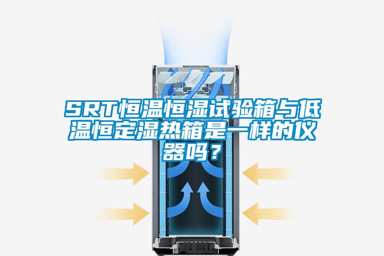 SRT恒溫恒濕試驗箱與低溫恒定濕熱箱是一樣的儀器嗎？