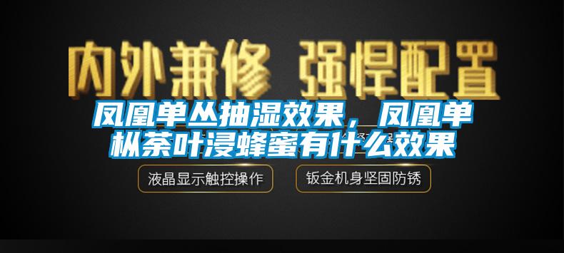 鳳凰單叢抽濕效果，鳳凰單樅荼葉浸蜂蜜有什麽效果
