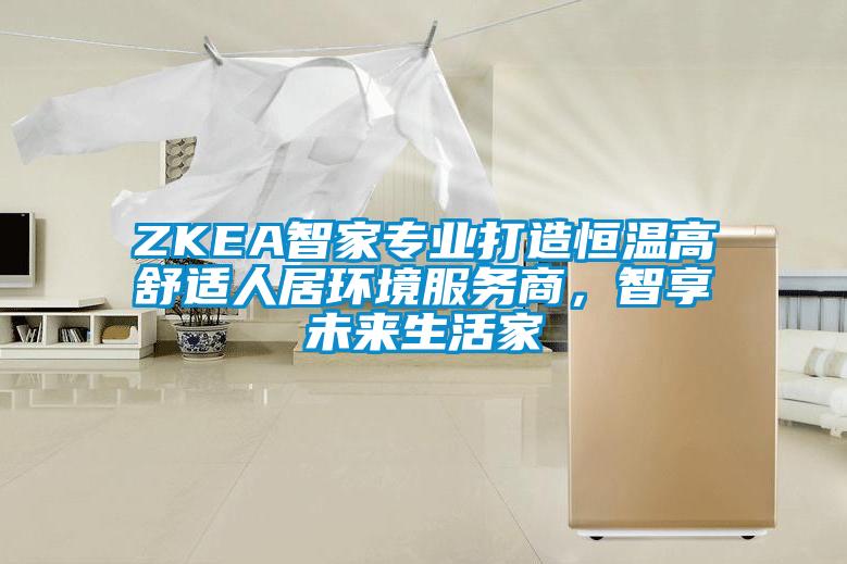 ZKEA智家專業打造恒溫高舒適人居環境服務商，智享未來生活家