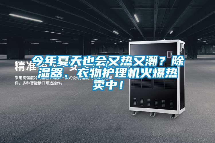 今年夏天也會又熱又潮？91看片在线下载器、衣物護理機火爆熱賣中！