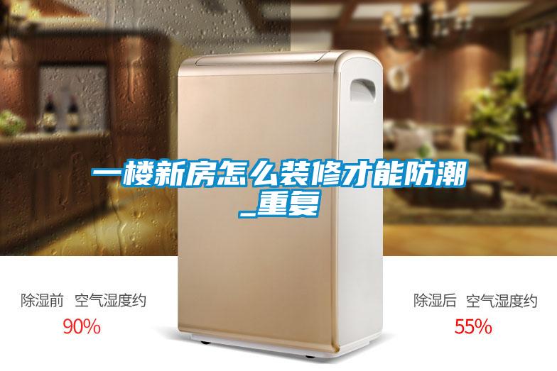 一樓新房怎麽裝修才能防潮_重複