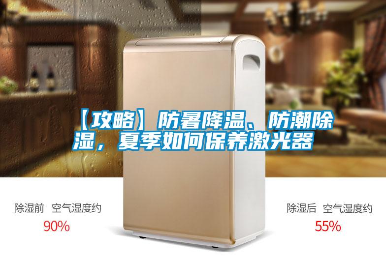 【攻略】防暑降溫、防潮91看片在线下载，夏季如何保養激光器