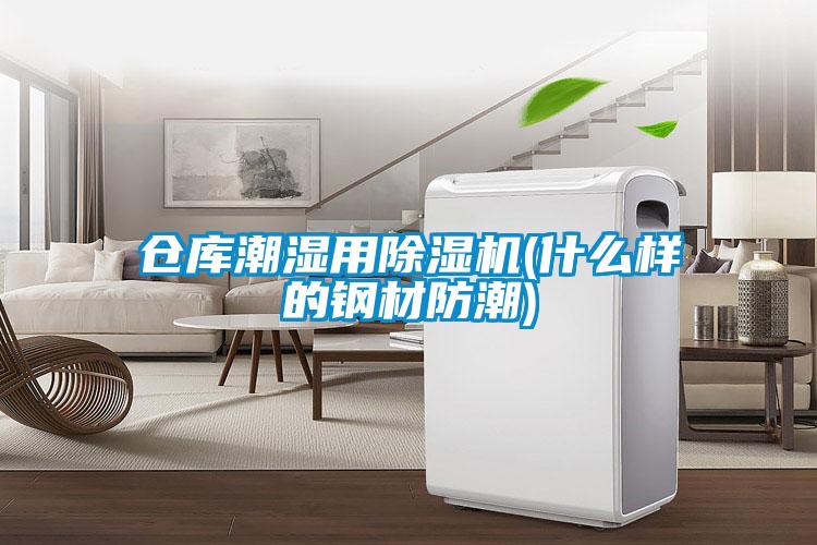 倉庫潮濕用91看片在线下载機(什麽樣的鋼材防潮)