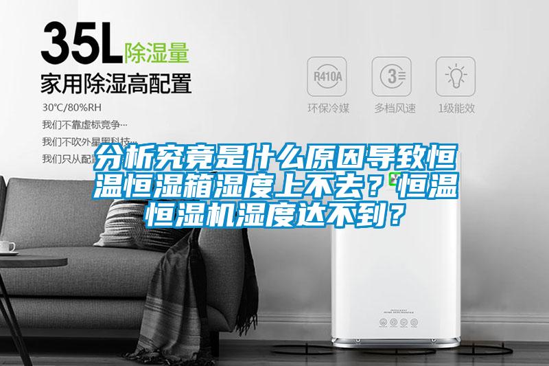 分析究竟是什麽原因導致恒溫恒濕箱濕度上不去？恒溫恒濕機濕度達不到？
