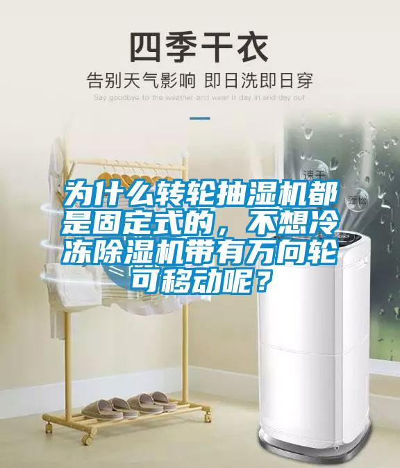 為什麽轉輪抽濕機都是固定式的，不想冷凍91看片在线下载機帶有萬向輪可移動呢？