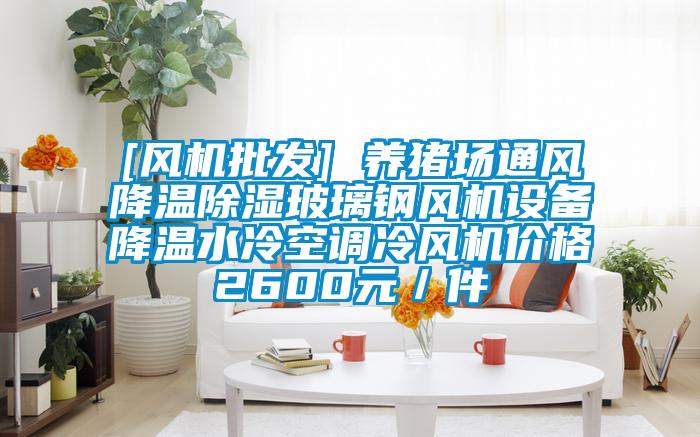 [風機批發] 養豬場通風降溫91看片在线下载玻璃鋼風機設備降溫水冷空調冷風機價格2600元／件