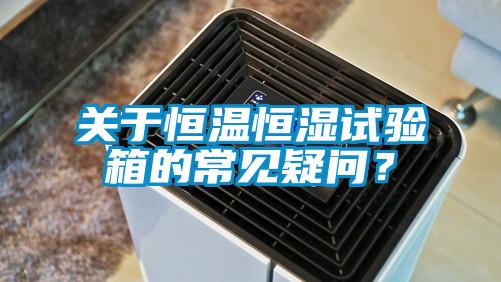 關於恒溫恒濕試驗箱的常見疑問？