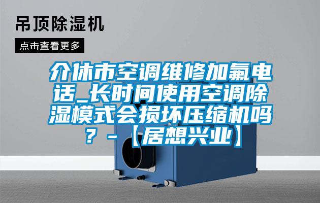 介休市空調維修加氟電話_長時間使用空調91看片在线下载模式會損壞壓縮機嗎？-【居想興業】