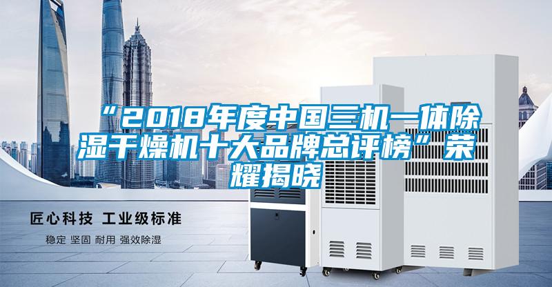 “2018年度中國三機一體91看片在线下载幹燥機十大品牌總評榜”榮耀揭曉