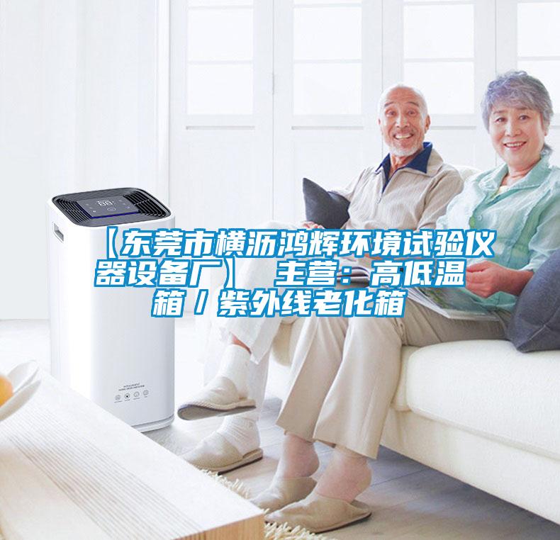 【東莞市橫瀝鴻輝環境試驗儀器設備廠】 主營：高低溫箱／紫外線老化箱