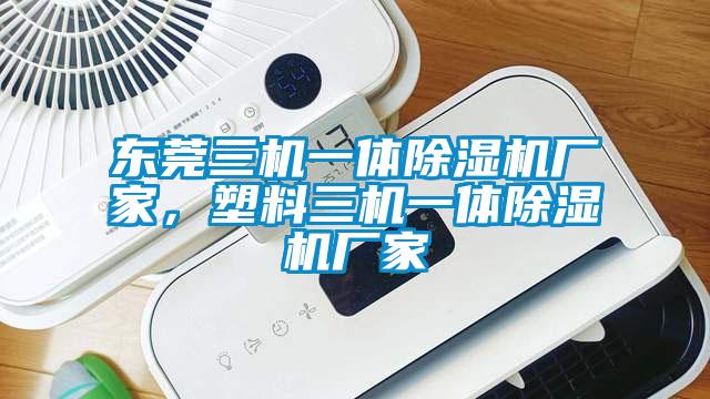 東莞三機一體91看片在线下载機廠家，塑料三機一體91看片在线下载機廠家