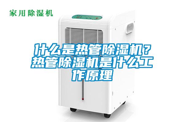 什麽是熱管91看片在线下载機？熱管91看片在线下载機是什麽工作原理
