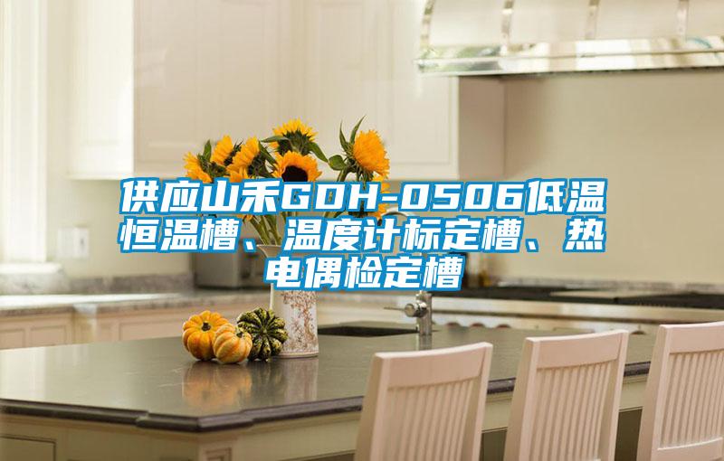 供應山禾GDH-0506低溫恒溫槽、溫度計標定槽、熱電偶檢定槽