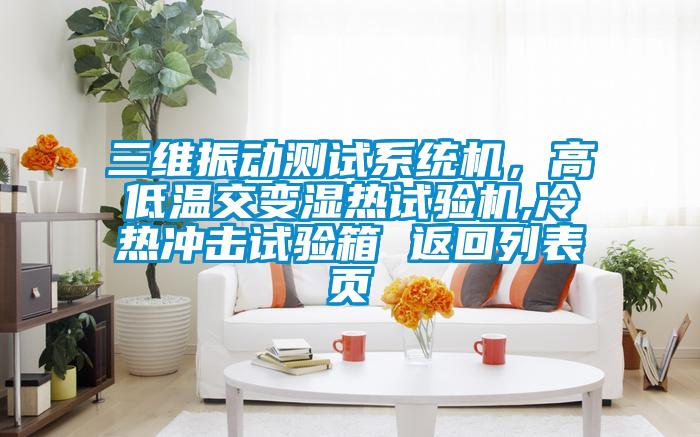 三維振動測試係統機，高低溫交變濕熱試驗機,冷熱衝擊試驗箱 返回列表頁