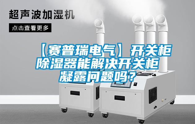 【賽普瑞電氣】開關櫃91看片在线下载器能解決開關櫃凝露問題嗎？