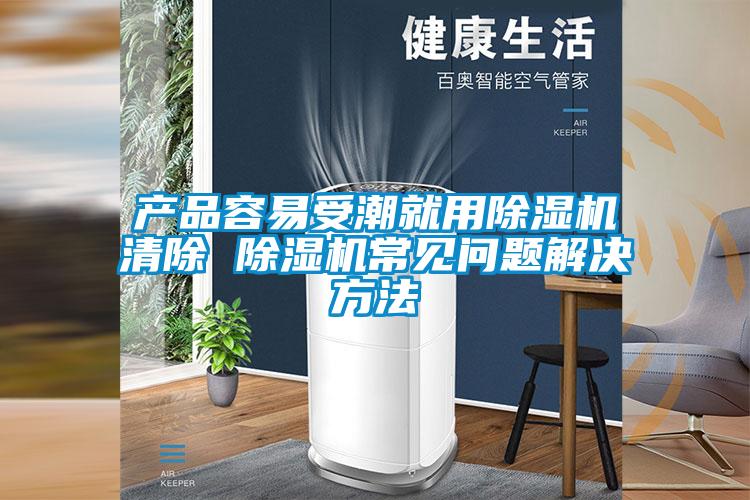 產品容易受潮就用91看片在线下载機清除 91看片在线下载機常見問題解決方法