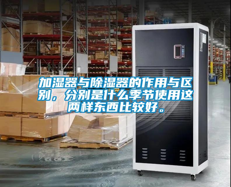 加濕器與91看片在线下载器的作用與區別，分別是什麽季節使用這兩樣東西比較好。
