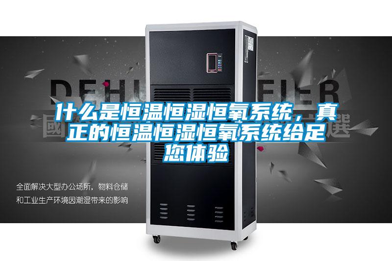 什麽是恒溫恒濕恒氧係統，真正的恒溫恒濕恒氧係統給足您體驗