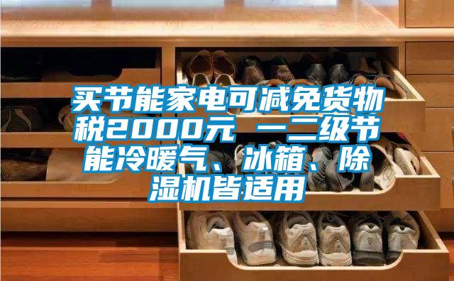 買節能家電可減免貨物稅2000元 一二級節能冷暖氣、冰箱、91看片在线下载機皆適用