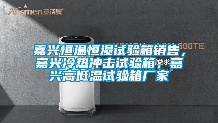 嘉興恒溫恒濕試驗箱銷售，嘉興冷熱衝擊試驗箱，嘉興高低溫試驗箱廠家