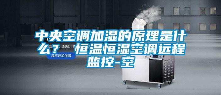 中央空調加濕的原理是什麽？ 恒溫恒濕空調遠程監控-空