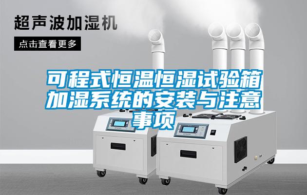 可程式恒溫恒濕試驗箱加濕係統的安裝與注意事項