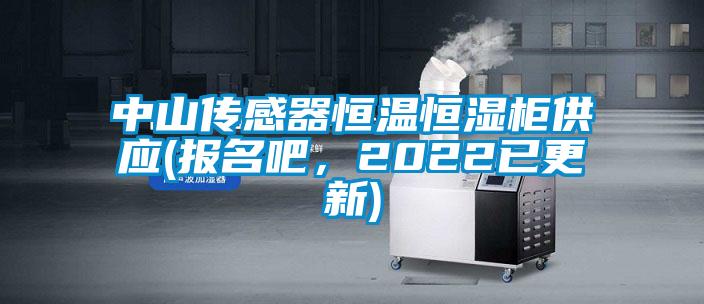 中山傳感器恒溫恒濕櫃供應(報名吧，2022已更新)