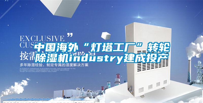 中國海外“燈塔工廠”轉輪91看片在线下载機industry建成投產