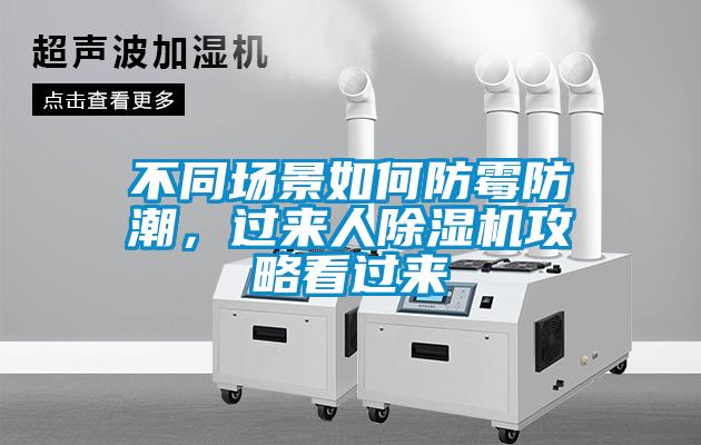 不同場景如何防黴防潮，過來人91看片在线下载機攻略看過來
