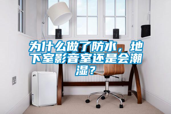 為什麽做了防水，地下室影音室還是會潮濕？