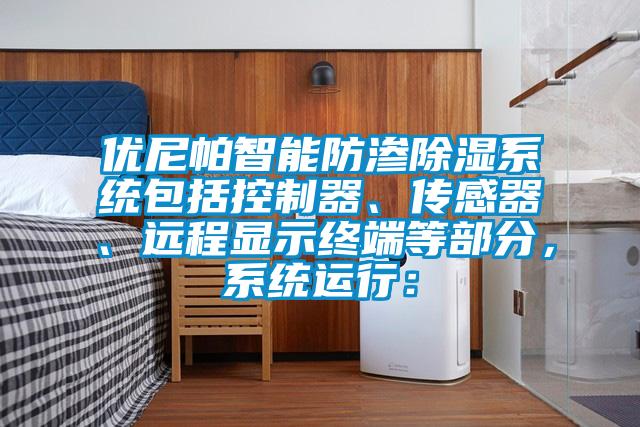 優尼帕智能防滲91看片在线下载係統包括控製器、傳感器、遠程顯示終端等部分，係統運行：
