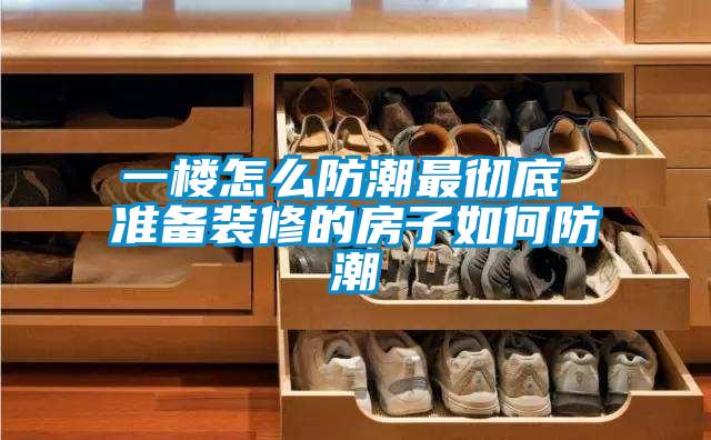 一樓怎麽防潮最徹底 準備裝修的房子如何防潮