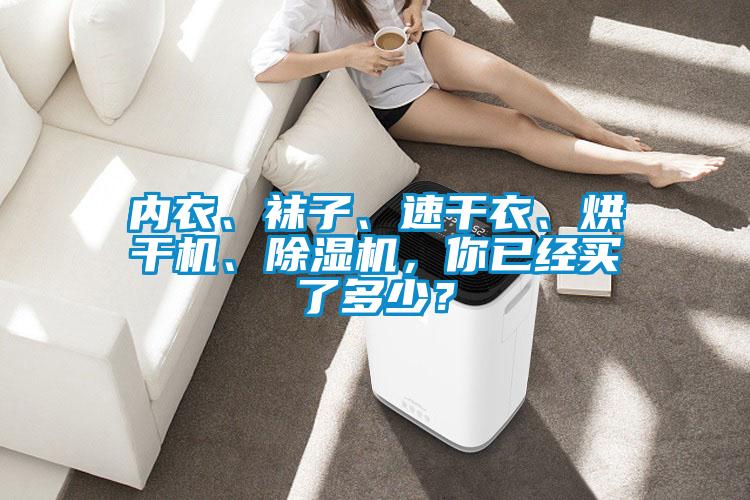內衣、襪子、速幹衣、烘幹機、91看片在线下载機，你已經買了多少？