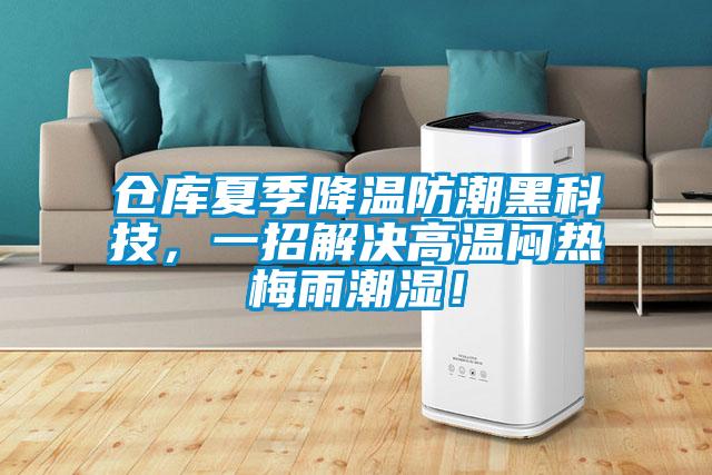 倉庫夏季降溫防潮黑科技，一招解決高溫悶熱梅雨潮濕！